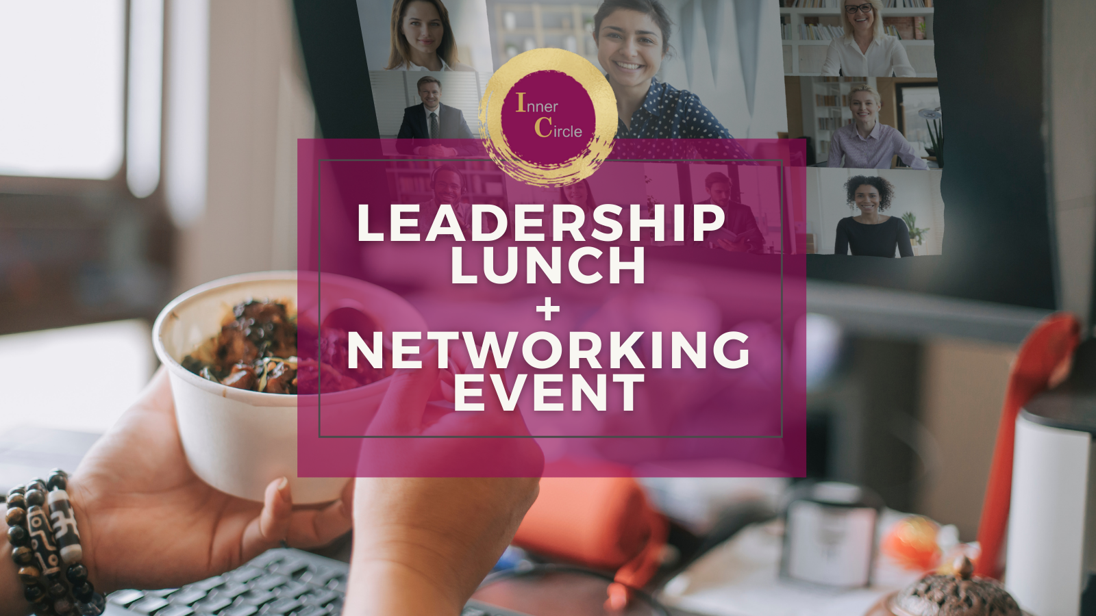 Inner Circle - VIRTUAL Leadership Lunch + Networking Event Inner Circle - VIRTUAL Leadership Lunch + Networking Event