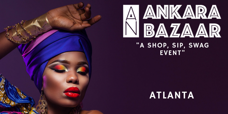 An Ankara Bazaar - Atlanta 2017. Shop. Sip and Swag An Ankara Bazaar - Atlanta 2017. Shop. Sip and Swag