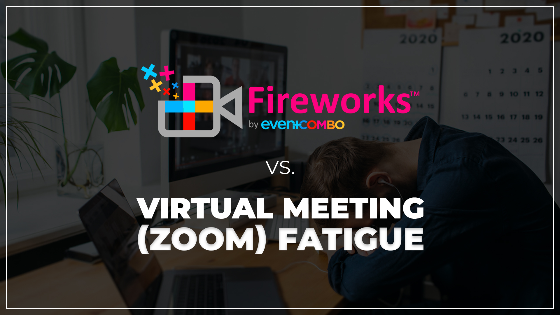 Virtual Meeting (Zoom) Fatigue: “How Fireworks™ by Eventcombo Can Help”