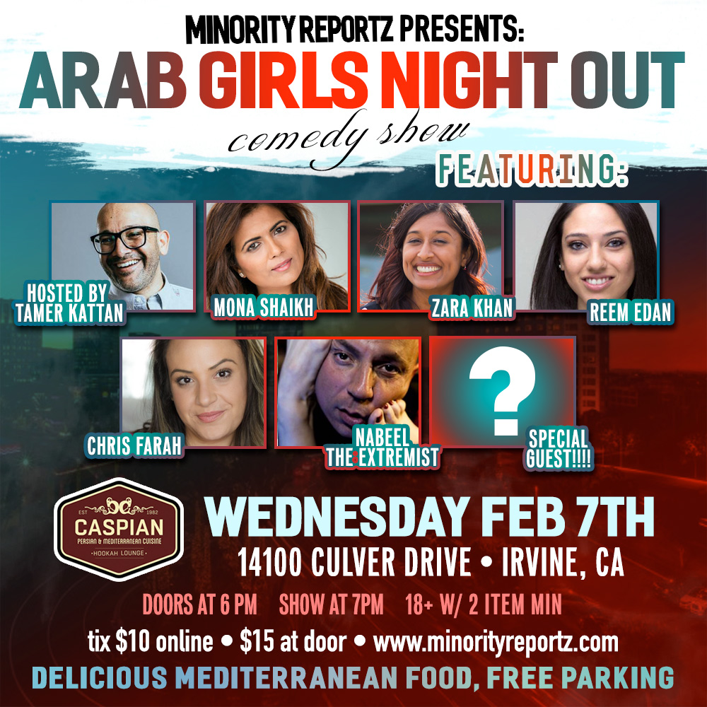 MINORITY REPORTZ PRESENTS ARAB GIRLS NIGHT OUT WITH  TAMER KATTAN (COMEDY STORE), MONA SHAIKH (MINORITY REPORTZ PRODUCER), REEM EDAN (FLAPPERS COMEDY CLUB), CHRIS FARAH (HOLLYWOOD IMPROV), NABEEL THE EXTREMIST (LAUGH FACTORY) + MANY MORE