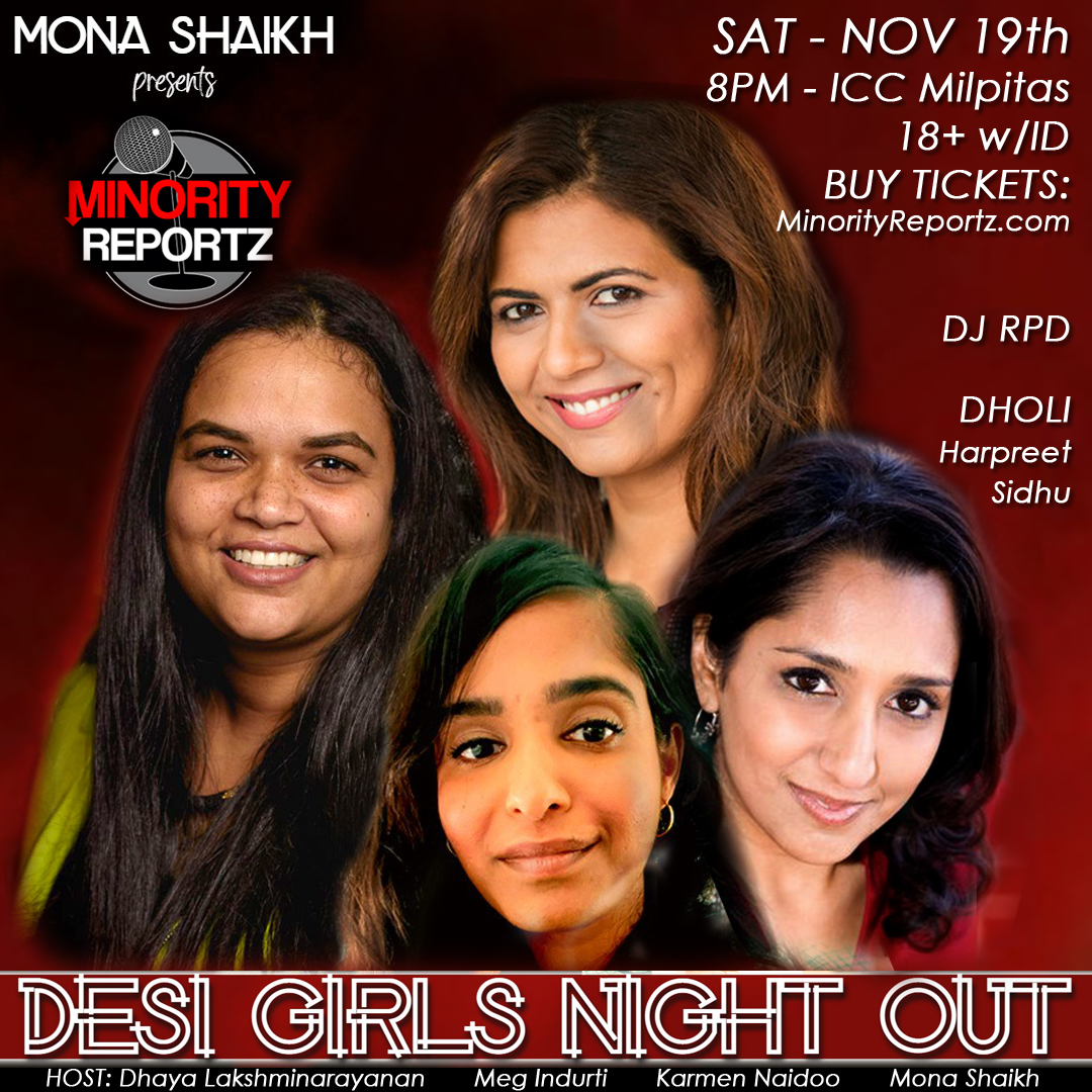 MONA SHAIKH presents DESI GIRLS NIGHT OUT COMEDY SHOW WITH HOST DHAYA LAKSHMINARAYANAN (The Moth), MONA SHAIKH (Producer of Minority Reportz), MEG INDURTI (Stand Up NBC), KARMEN NAIDOO (Comedy Central) + DHOLI BY HARPREET SIDHU+ AFTER PARTY W/ DJ RPD MONA SHAIKH presents DESI GIRLS NIGHT OUT COMEDY SHOW WITH HOST DHAYA LAKSHMINARAYANAN (The Moth), MONA SHAIKH (Producer of Minority Reportz), MEG INDURTI (Stand Up NBC), KARMEN NAIDOO (Comedy Central) + DHOLI BY HARPREET SIDHU+ AFTER PARTY W/ DJ RPD