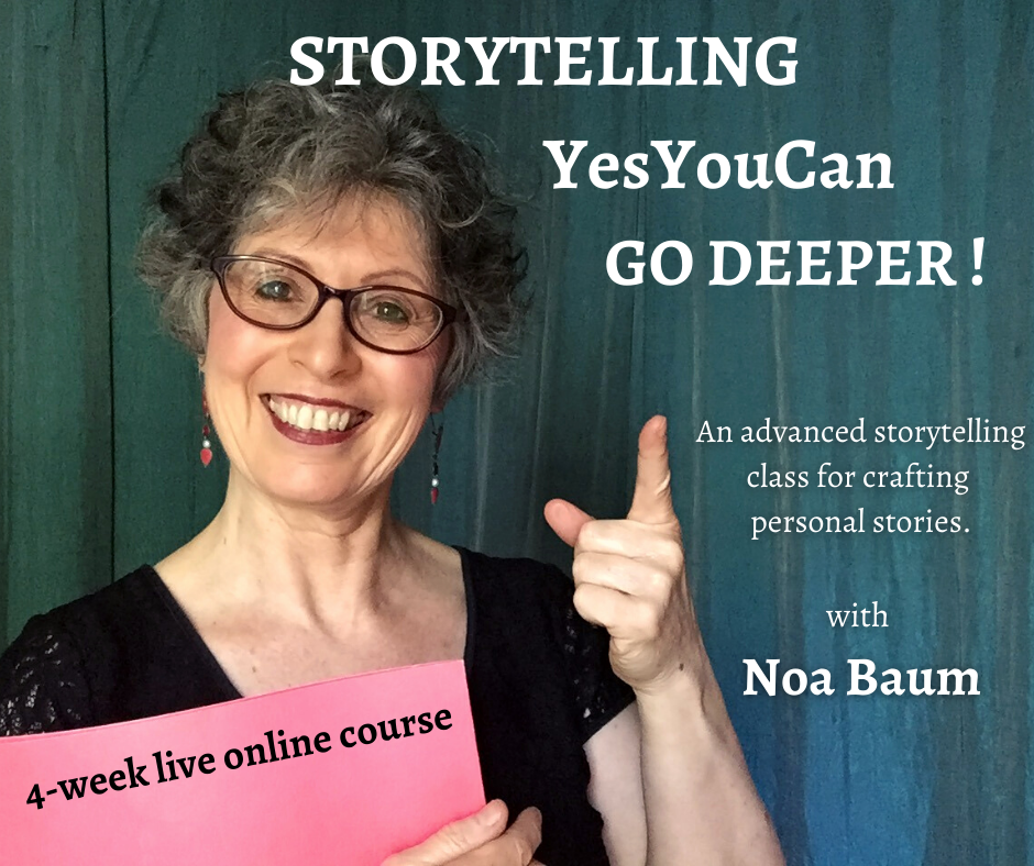 Storytelling Yes You Can GO DEEPER! 

Advanced online class for crafting personal stories 

with Noa Baum