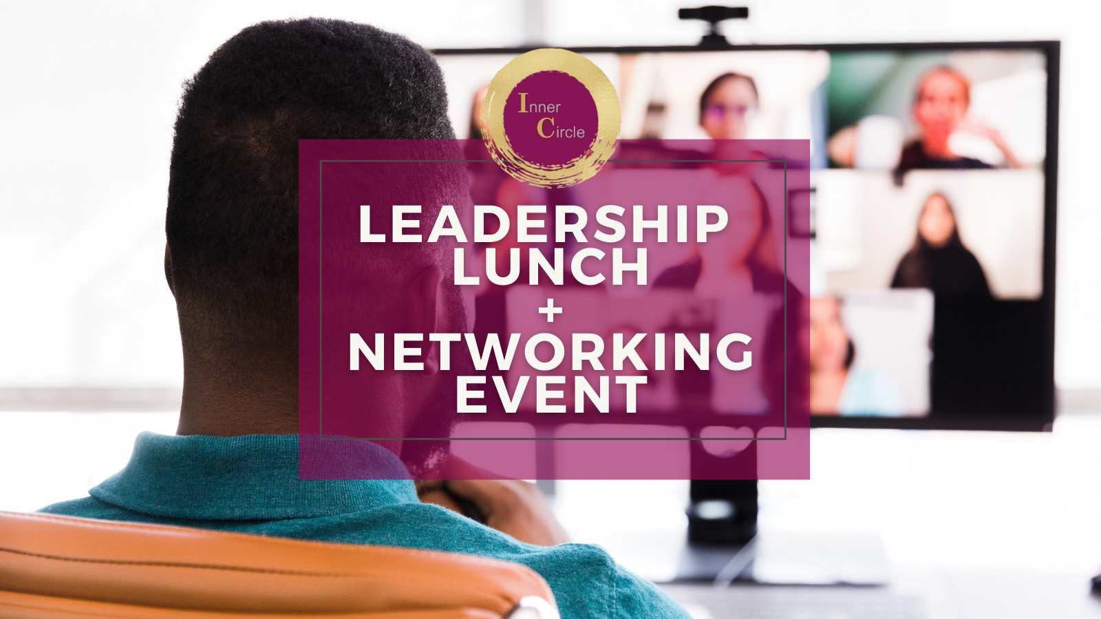 Inner Circle - VIRTUAL Leadership Lunch + Networking Event Inner Circle - VIRTUAL Leadership Lunch + Networking Event