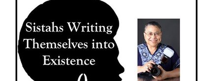 Sistahs Writing Themselves into Existence: Images of Contemporary Black Women Writers and Scholars Sistahs Writing Themselves into Existence: Images of Contemporary Black Women Writers and Scholars